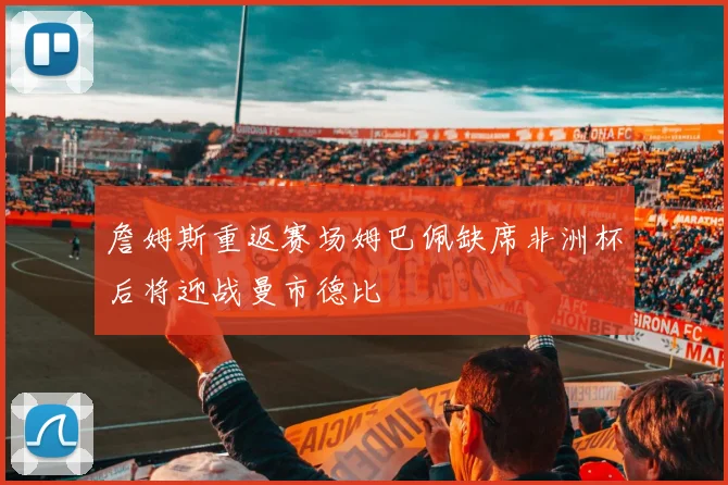 詹姆斯重返赛场姆巴佩缺席非洲杯后将迎战曼市德比