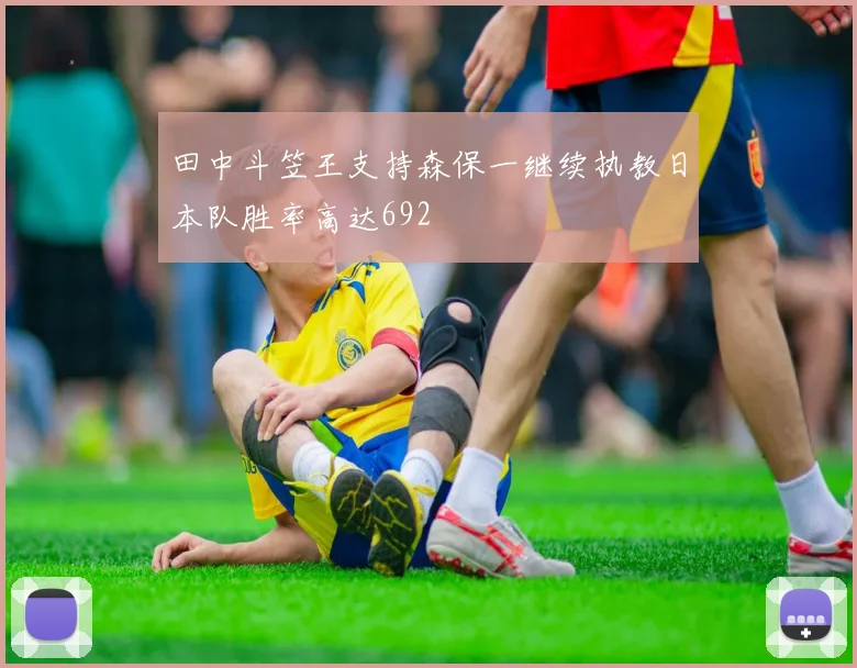 田中斗笠王支持森保一继续执教日本队胜率高达692