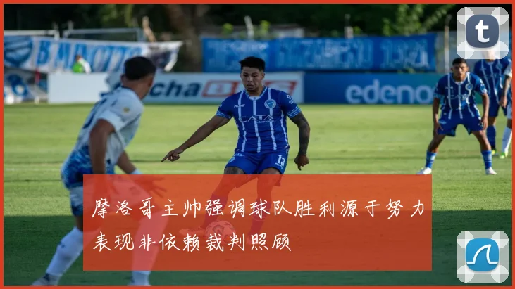 摩洛哥主帅强调球队胜利源于努力表现非依赖裁判照顾