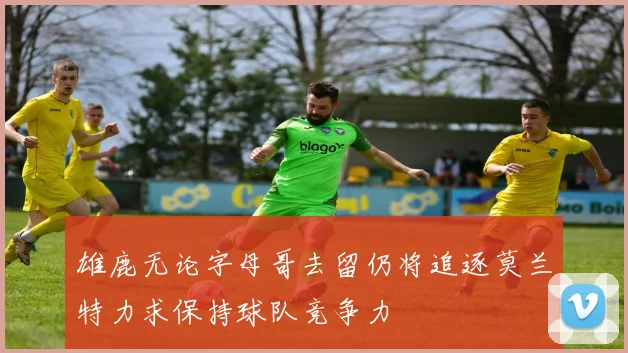 雄鹿无论字母哥去留仍将追逐莫兰特力求保持球队竞争力