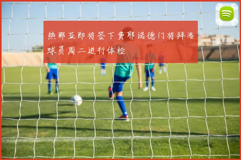 热那亚即将签下费耶诺德门将拜洛球员周二进行体检