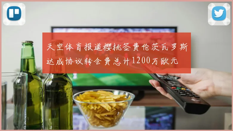 天空体育报道樱桃签费伦茨瓦罗斯达成协议转会费总计1200万欧元