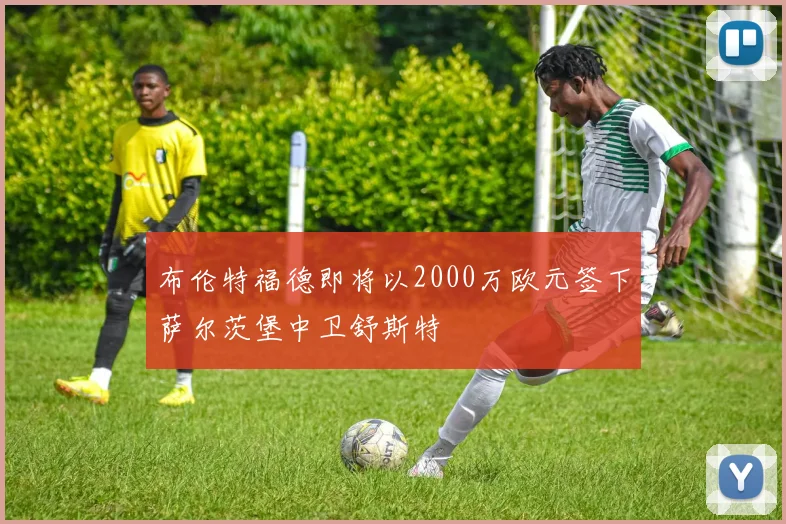 布伦特福德即将以2000万欧元签下萨尔茨堡中卫舒斯特