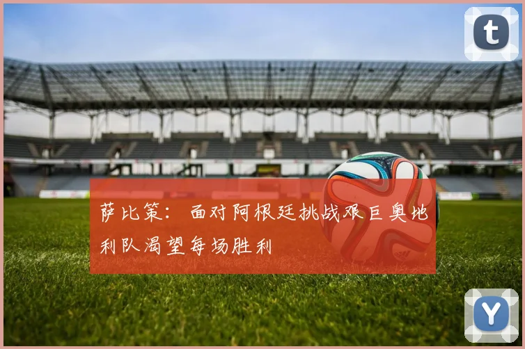萨比策：面对阿根廷挑战艰巨奥地利队渴望每场胜利