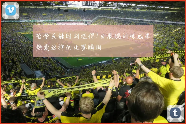 哈登关键时刻连得7分展现训练成果热爱这样的比赛瞬间