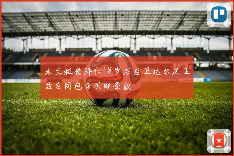 米兰租借拜仁18岁右后卫达尔皮亚兹合同包含买断条款