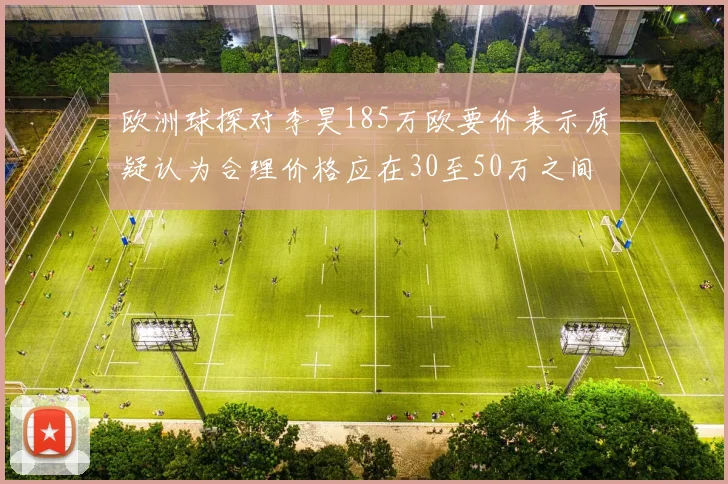 欧洲球探对李昊185万欧要价表示质疑认为合理价格应在30至50万之间