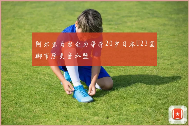 阿尔克马尔全力争夺20岁日本U23国脚市原吏音加盟