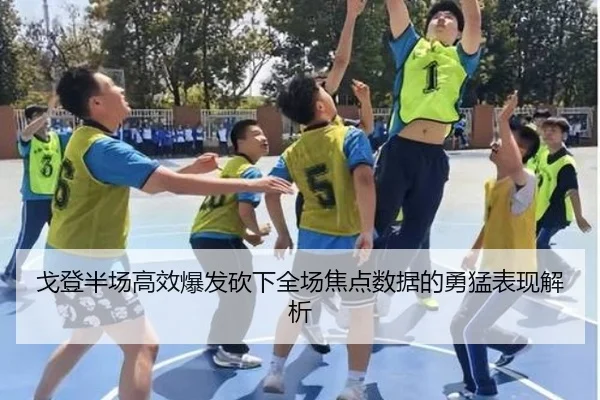 戈登半场高效爆发砍下全场焦点数据的勇猛表现解析 - hth